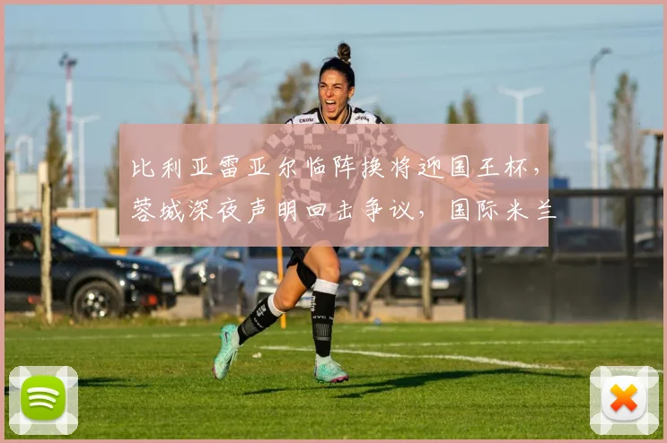 比利亚雷亚尔临阵换将迎国王杯,蓉城深夜声明回击争议,国际米兰足总杯出局再陷漩涡