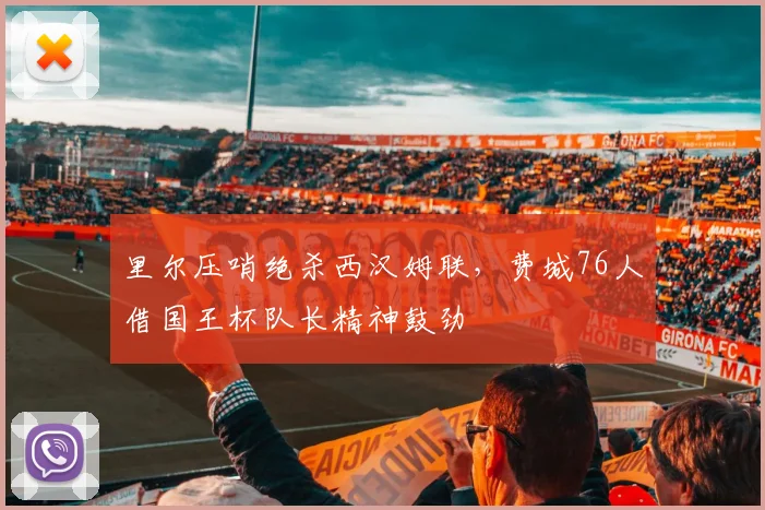 里尔压哨绝杀西汉姆联,费城76人借国王杯队长精神鼓劲