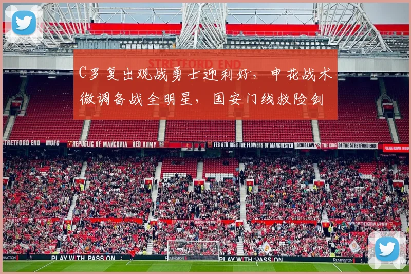 C罗复出观战勇士迎利好，申花战术微调备战全明星，国安门线救险剑指总决赛