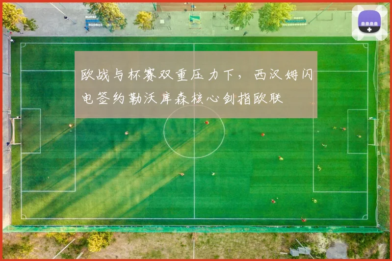 欧战与杯赛双重压力下,西汉姆闪电签约勒沃库森核心剑指欧联