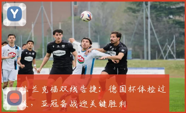 法兰克福双线告捷:德国杯体检过关,亚冠备战迎关键胜利