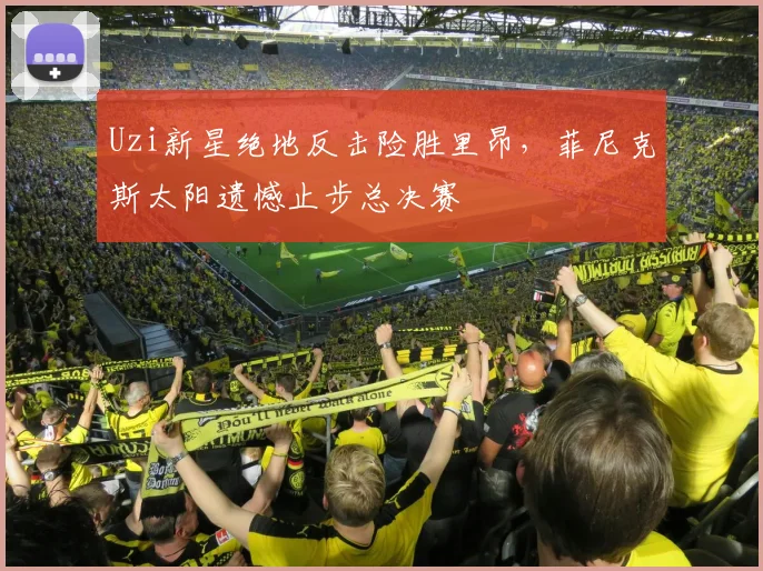 Uzi新星绝地反击险胜里昂,菲尼克斯太阳遗憾止步总决赛